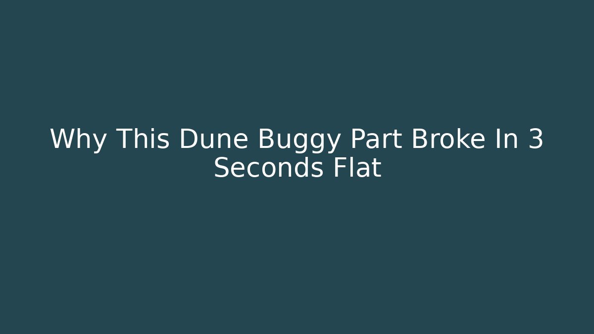 Why This Dune Buggy Part Broke In 3 Seconds Flat