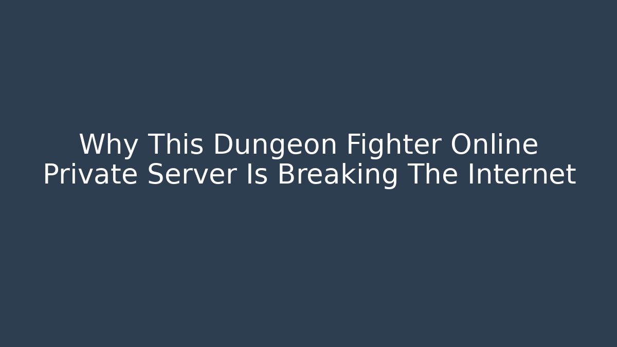 Why This Dungeon Fighter Online Private Server Is Breaking The Internet