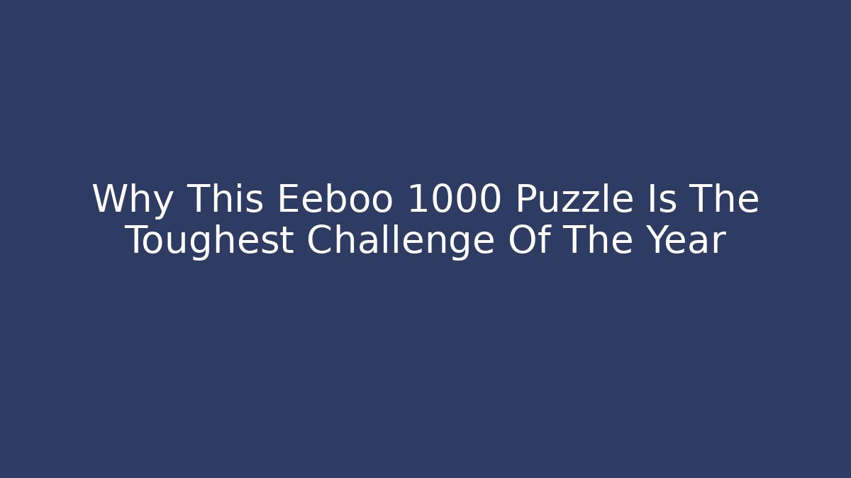 Why This Eeboo 1000 Puzzle Is The Toughest Challenge Of The Year