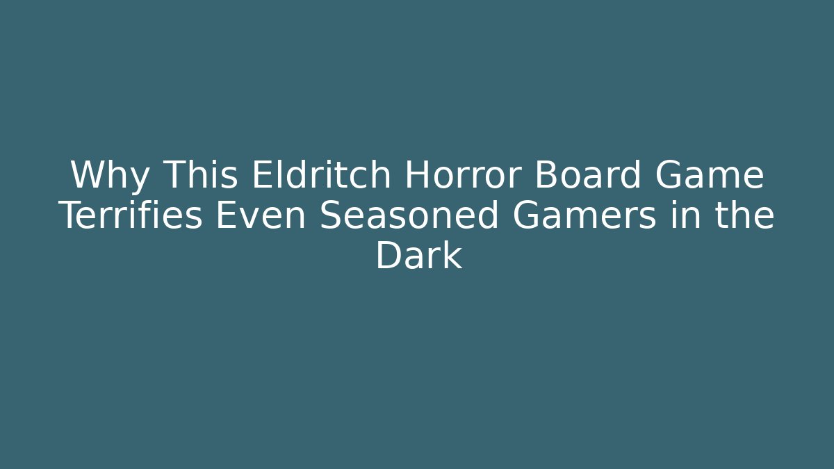 Why This Eldritch Horror Board Game Terrifies Even Seasoned Gamers in the Dark