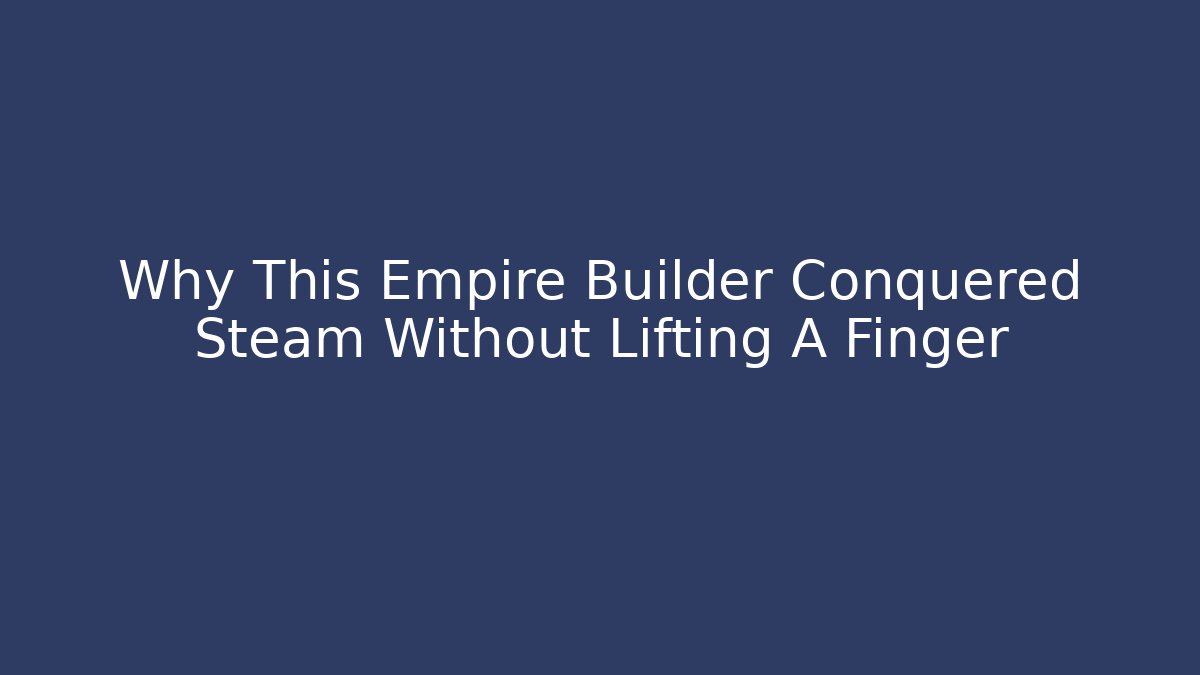 Why This Empire Builder Conquered Steam Without Lifting A Finger