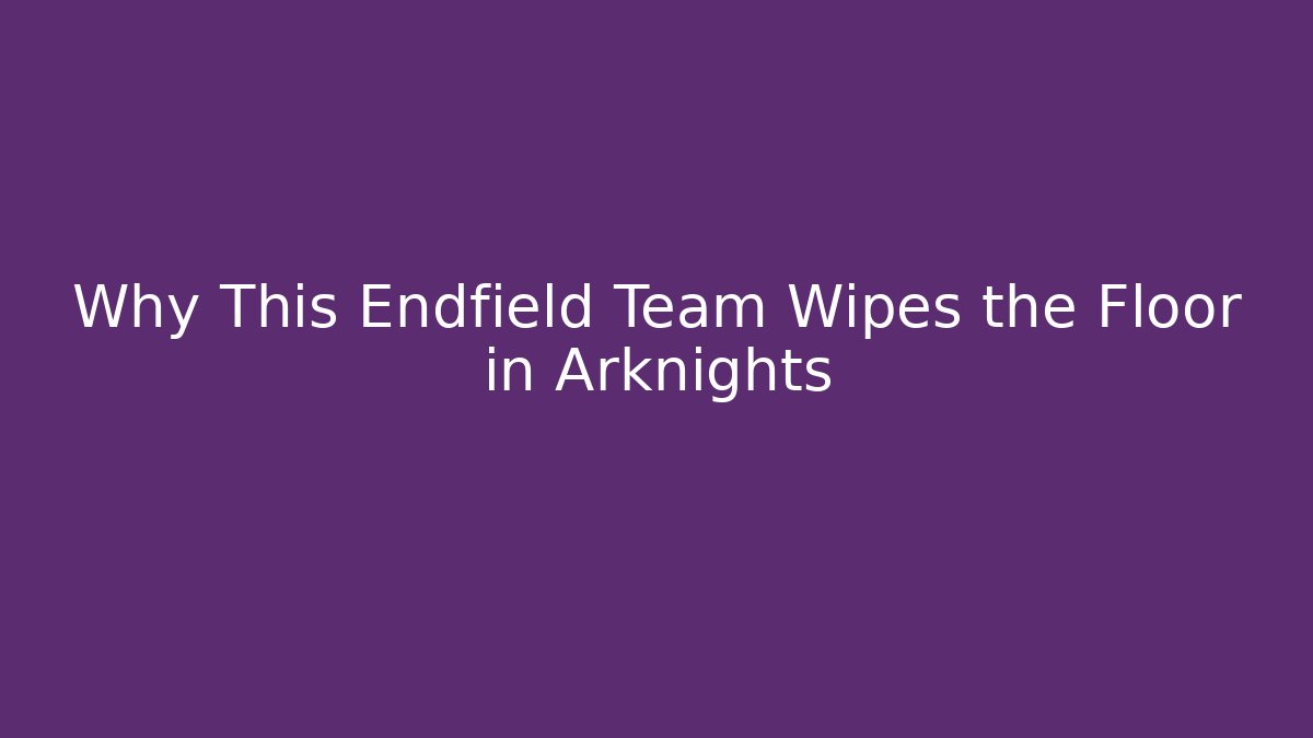 Why This Endfield Team Wipes the Floor in Arknights
