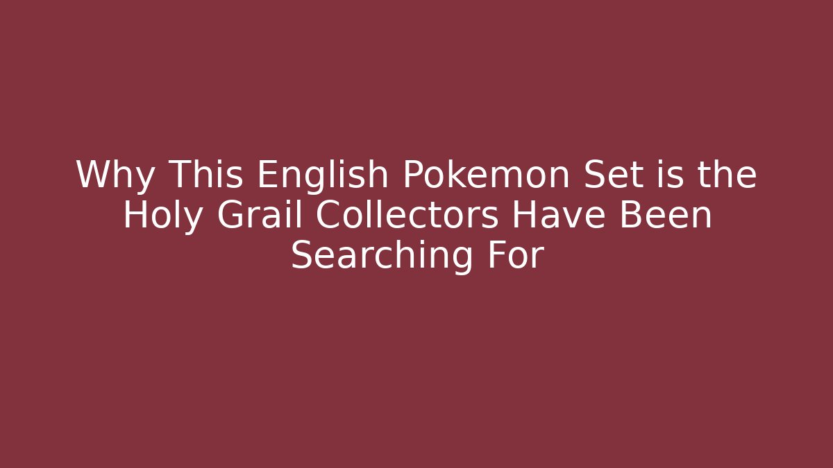 Why This English Pokémon Set is the Holy Grail Collectors Have Been Searching For