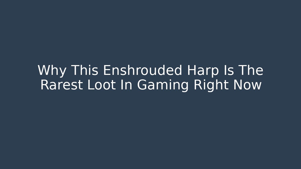 Why This Enshrouded Harp Is The Rarest Loot In Gaming Right Now