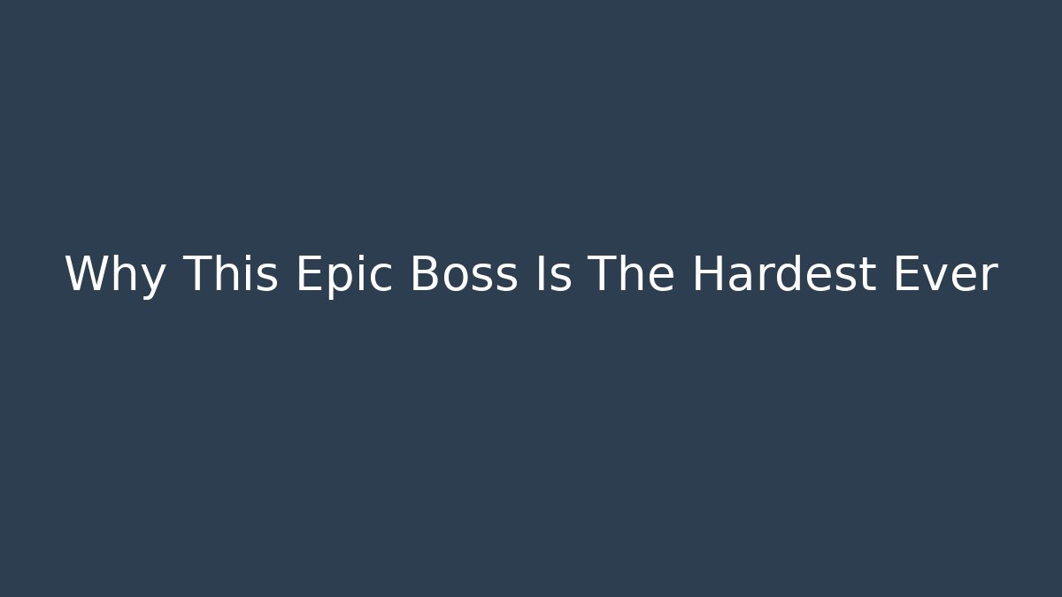Why This Epic Boss Is The Hardest Ever