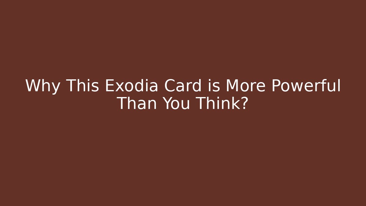 Why This Exodia Card is More Powerful Than You Think?