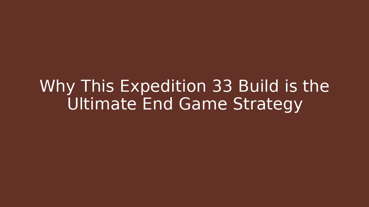 Why This Expedition 33 Build is the Ultimate End Game Strategy