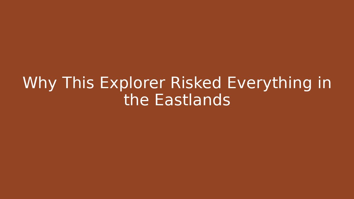 Why This Explorer Risked Everything in the Eastlands