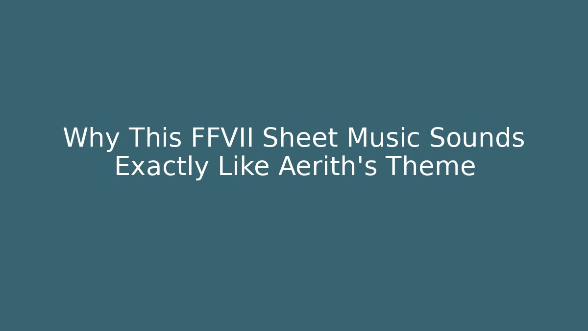 Why This FFVII Sheet Music Sounds Exactly Like Aerith's Theme