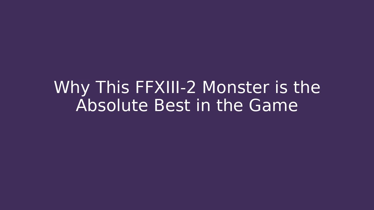 Why This FFXIII-2 Monster is the Absolute Best in the Game