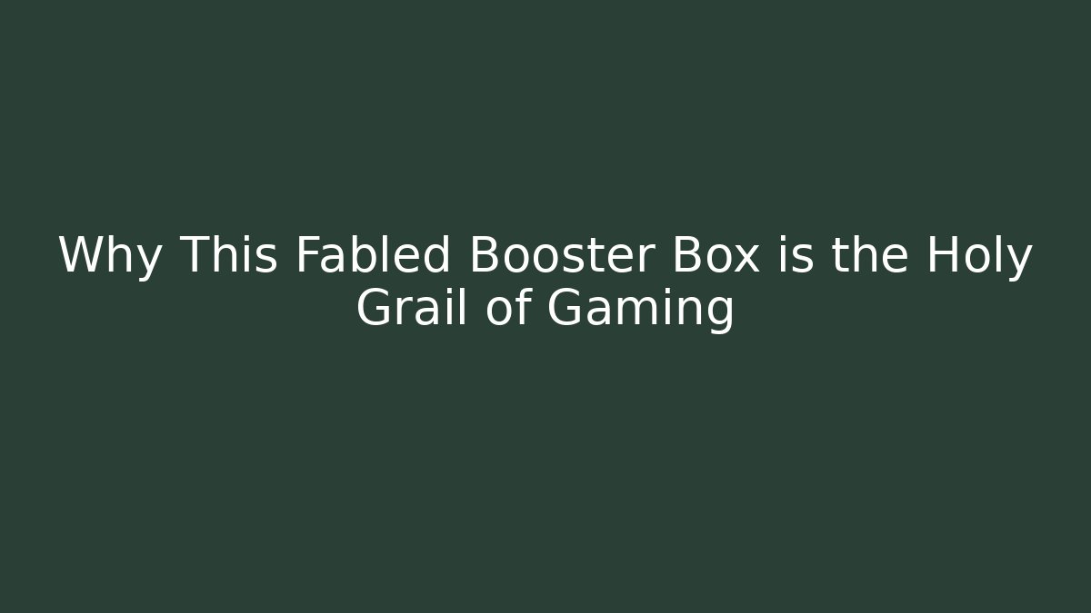 Why This Fabled Booster Box is the Holy Grail of Gaming