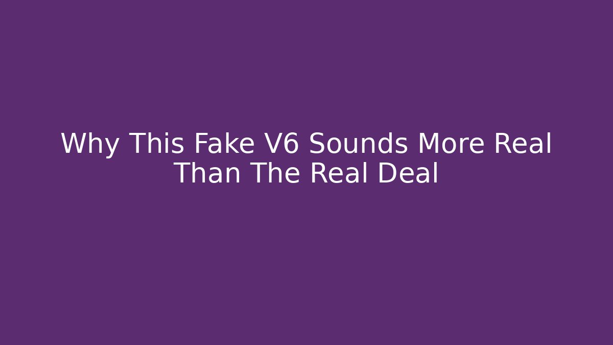 Why This Fake V6 Sounds More Real Than The Real Deal