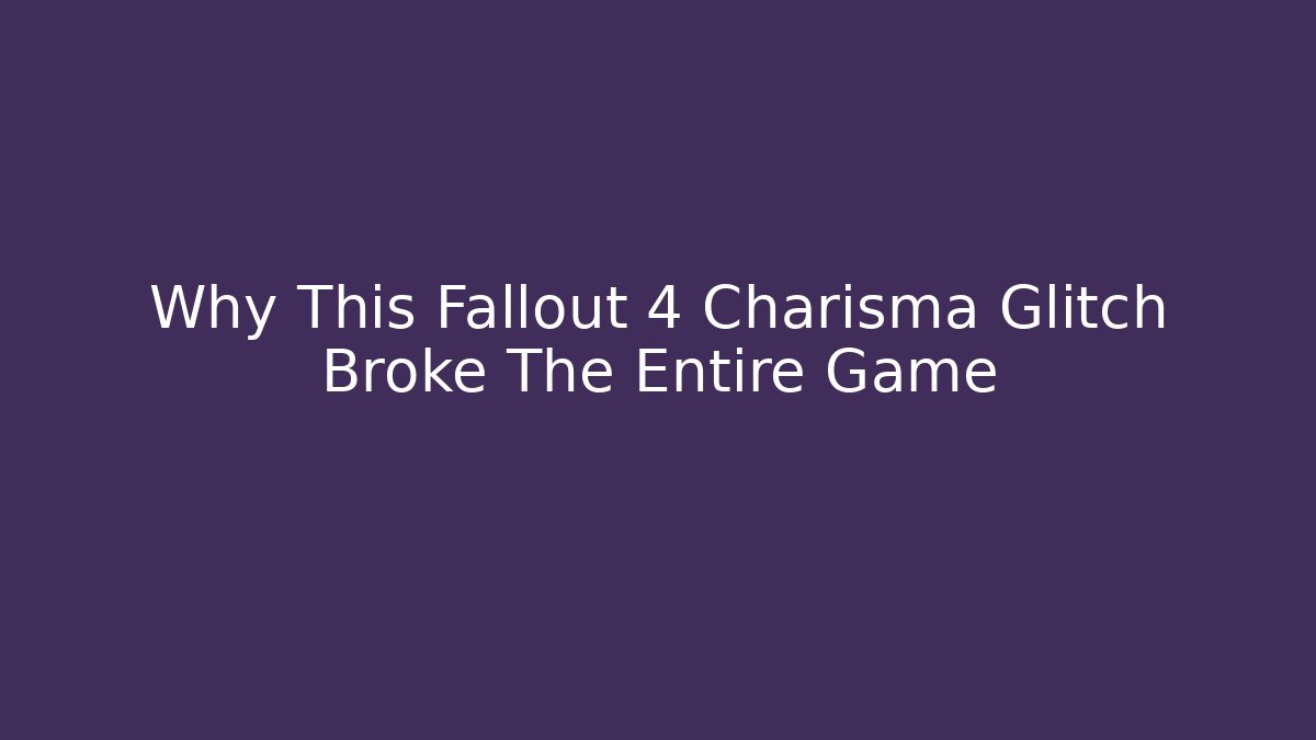 Why This Fallout 4 Charisma Glitch Broke The Entire Game
