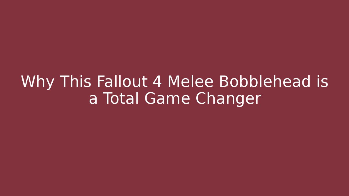 Why This Fallout 4 Melee Bobblehead is a Total Game Changer