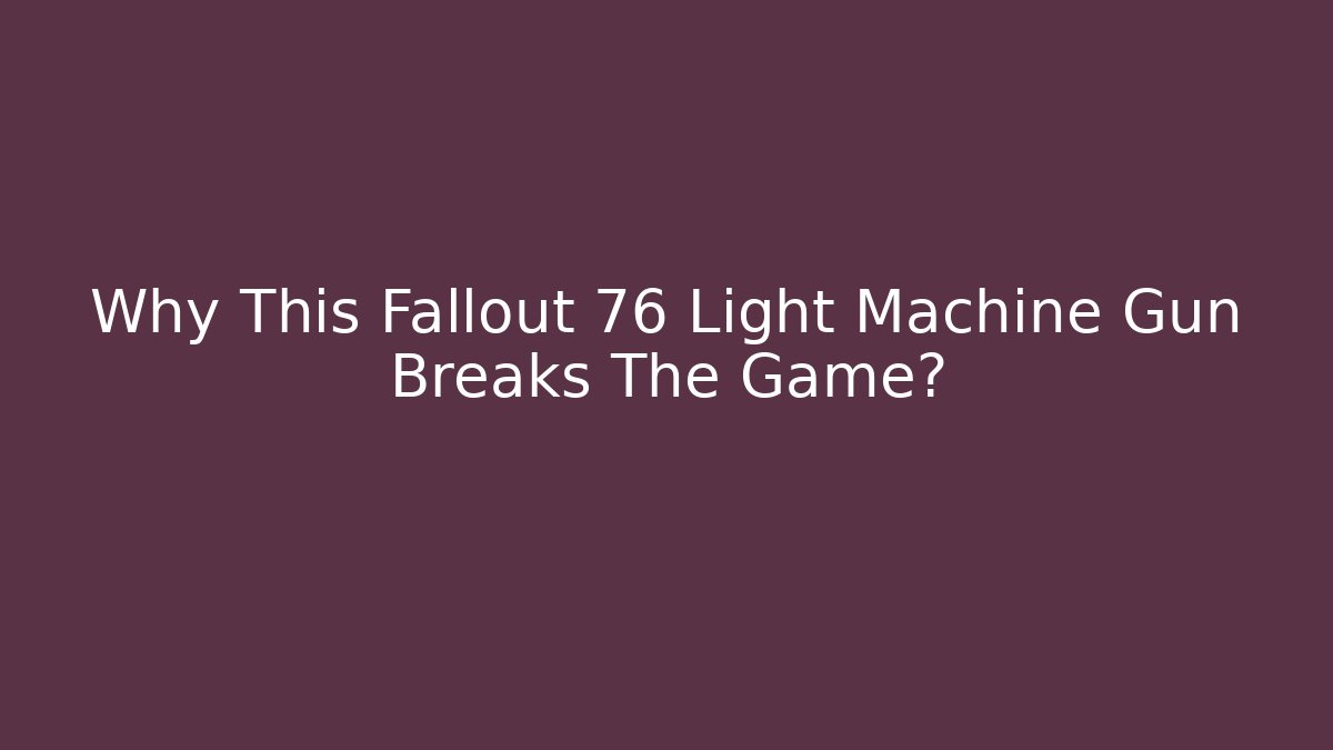 Why This Fallout 76 Light Machine Gun Breaks The Game?