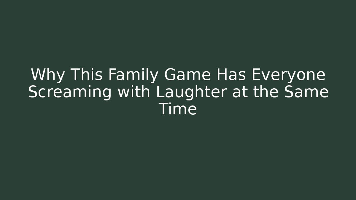 Why This Family Game Has Everyone Screaming with Laughter at the Same Time