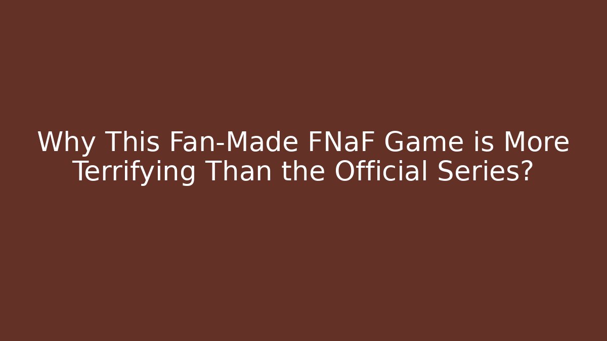 Why This Fan-Made FNaF Game is More Terrifying Than the Official Series?