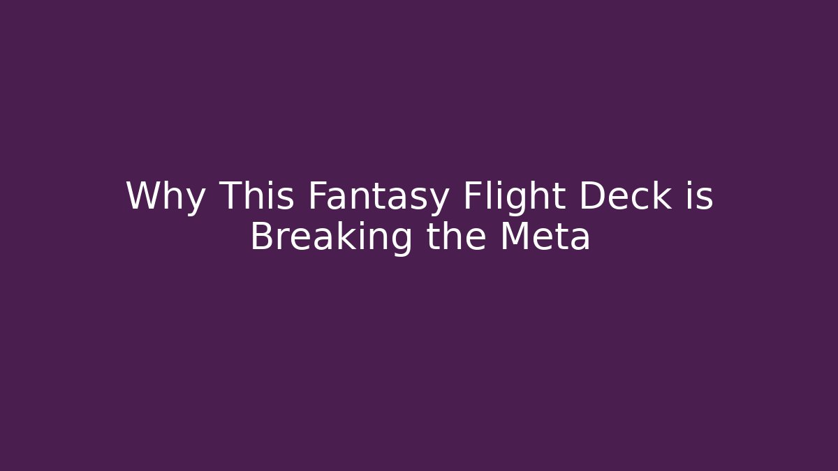 Why This Fantasy Flight Deck is Breaking the Meta