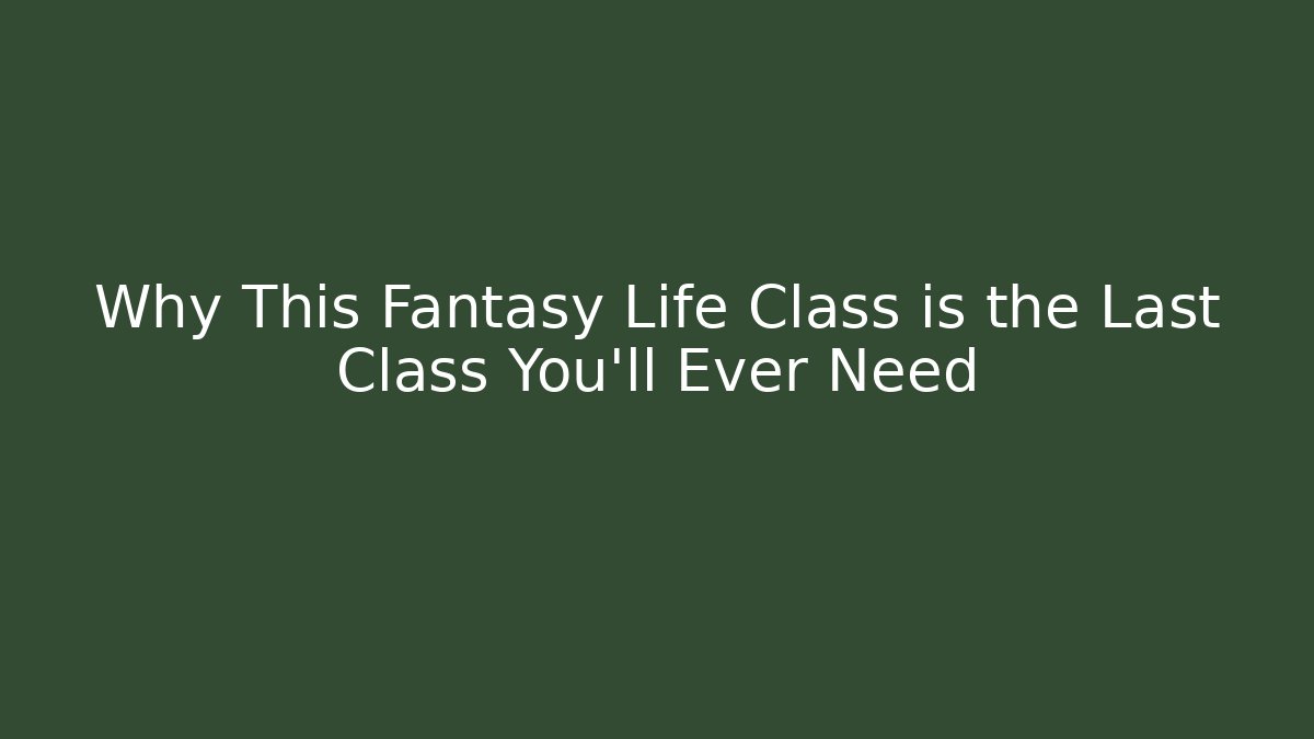 Why This Fantasy Life Class is the Last Class You'll Ever Need - Critter Realm
