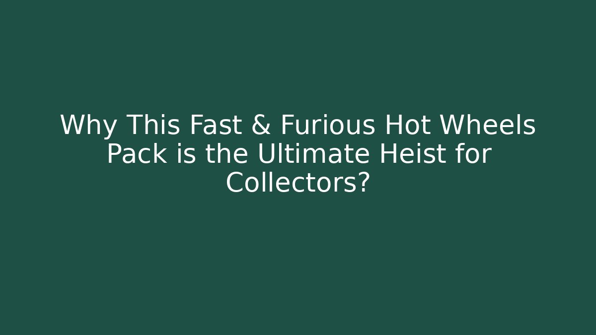 Why This Fast & Furious Hot Wheels Pack is the Ultimate Heist for Collectors? - Critter Realm