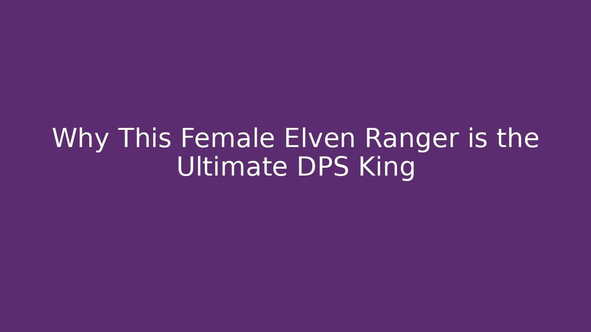 Why This Female Elven Ranger is the Ultimate DPS King