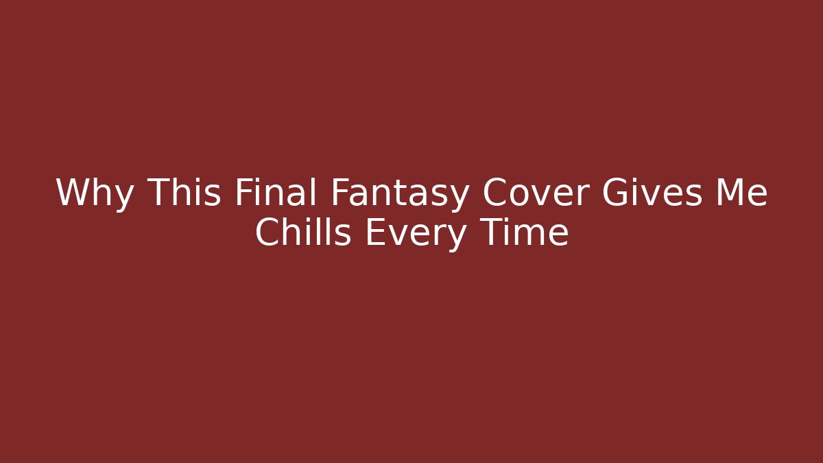 Why This Final Fantasy Cover Gives Me Chills Every Time