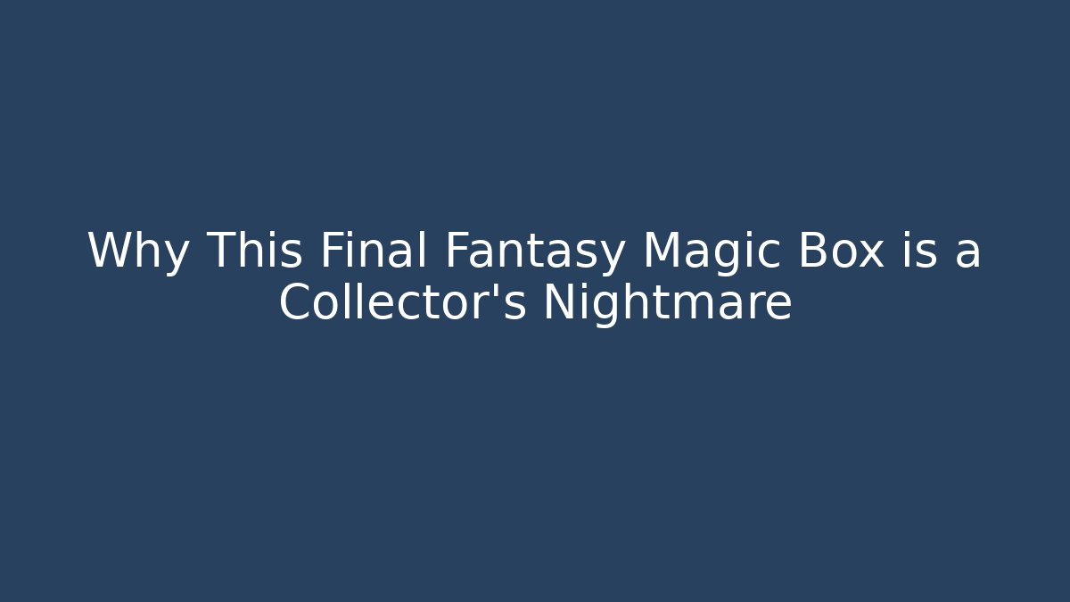 Why This Final Fantasy Magic Box is a Collector's Nightmare