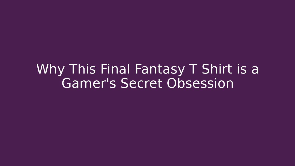 Why This Final Fantasy T Shirt is a Gamer's Secret Obsession