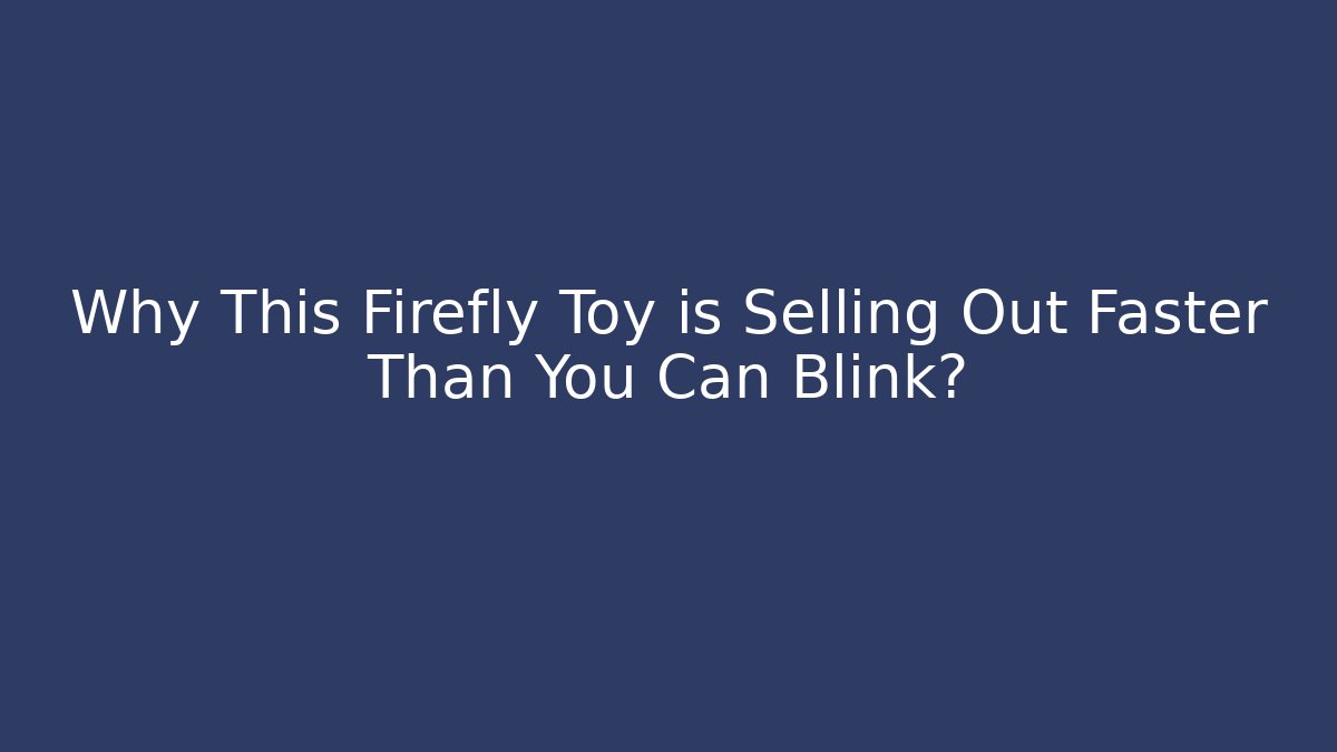 Why This Firefly Toy is Selling Out Faster Than You Can Blink?