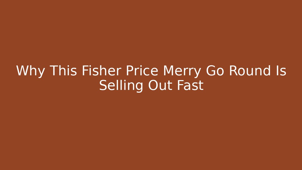 Why This Fisher Price Merry Go Round Is Selling Out Fast