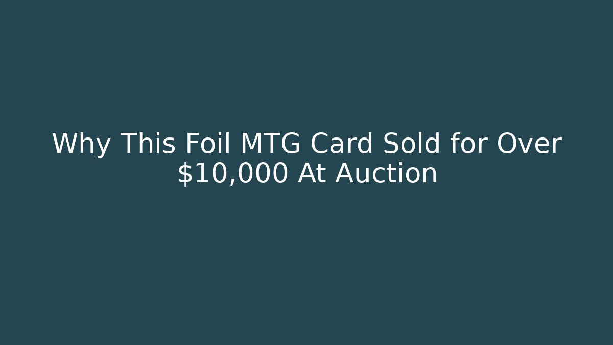 Why This Foil MTG Card Sold for Over $10,000 At Auction