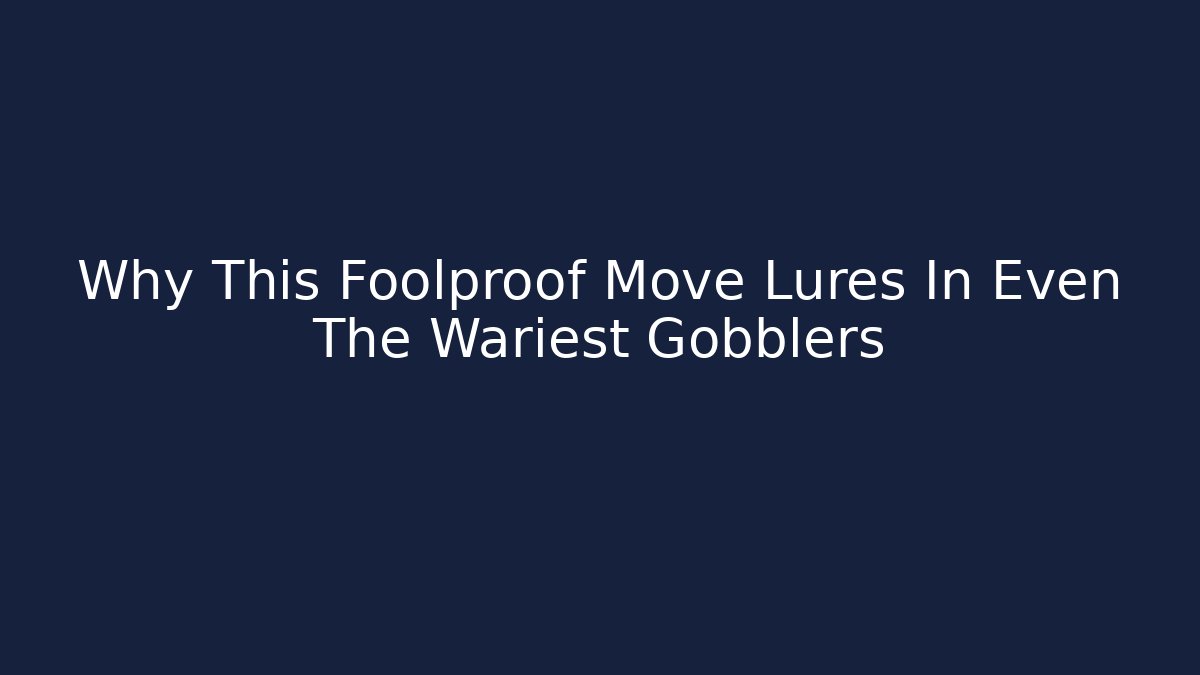 Why This Foolproof Move Lures In Even The Wariest Gobblers