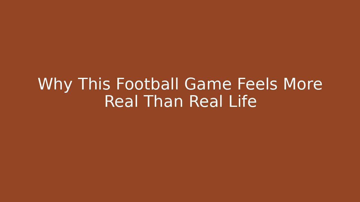 Why This Football Game Feels More Real Than Real Life