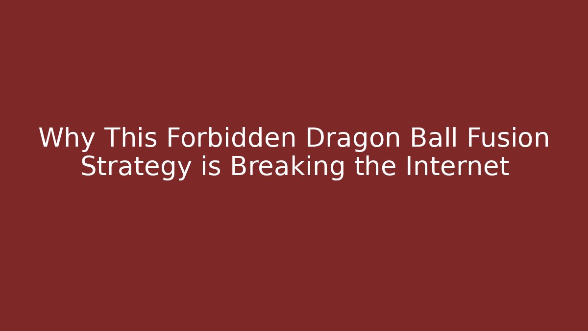 Why This Forbidden Dragon Ball Fusion Strategy is Breaking the Internet