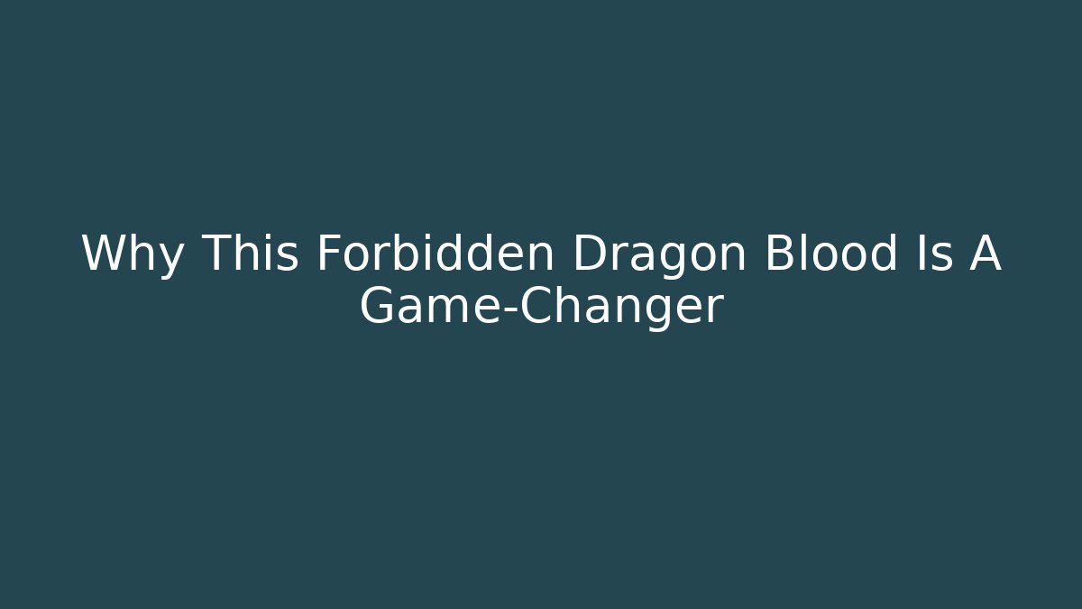 Why This Forbidden Dragon Blood Is A Game-Changer