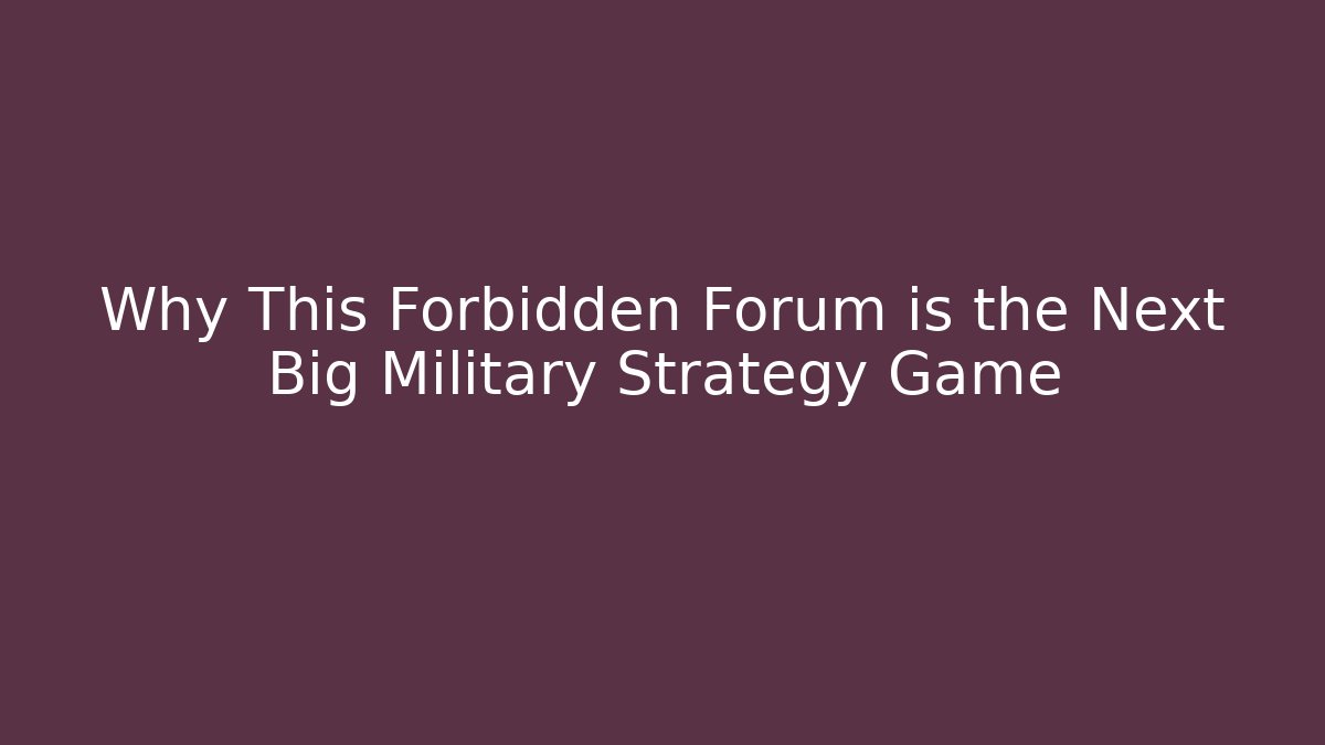 Why This Forbidden Forum is the Next Big Military Strategy Game