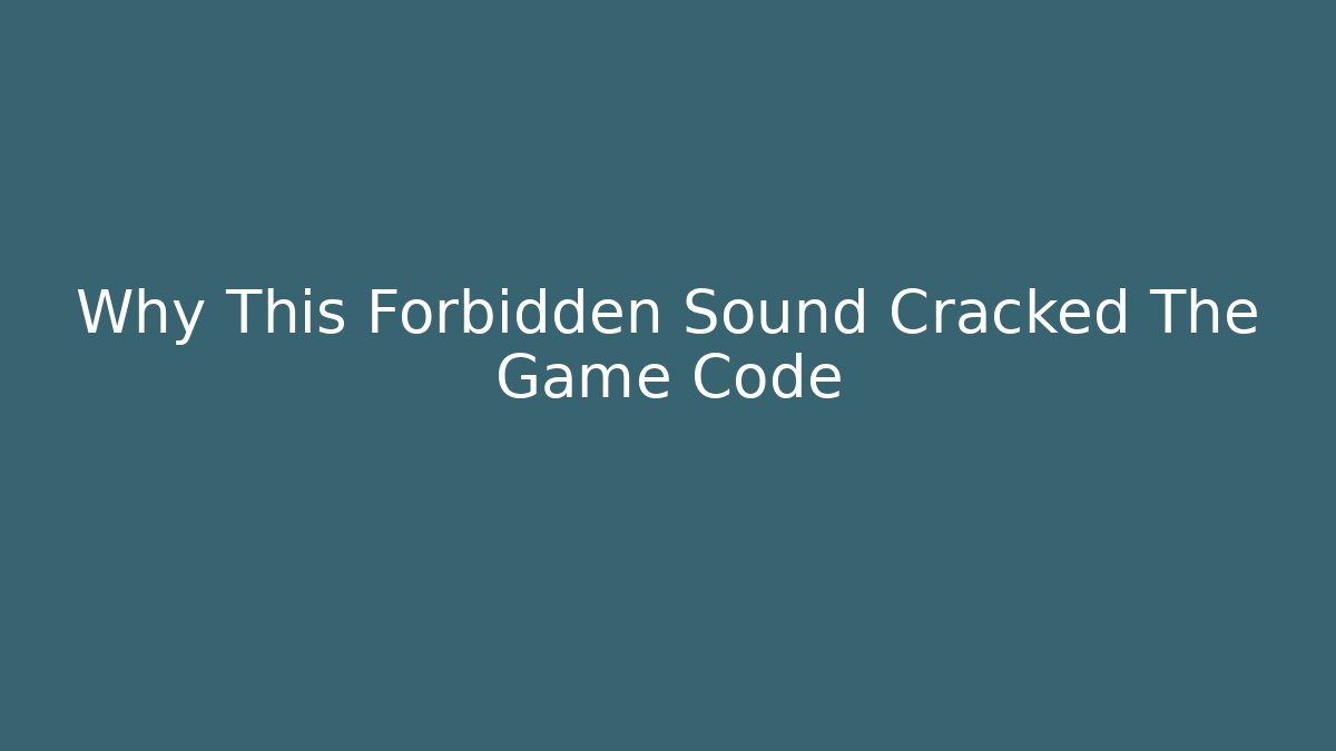Why This Forbidden Sound Cracked The Game Code