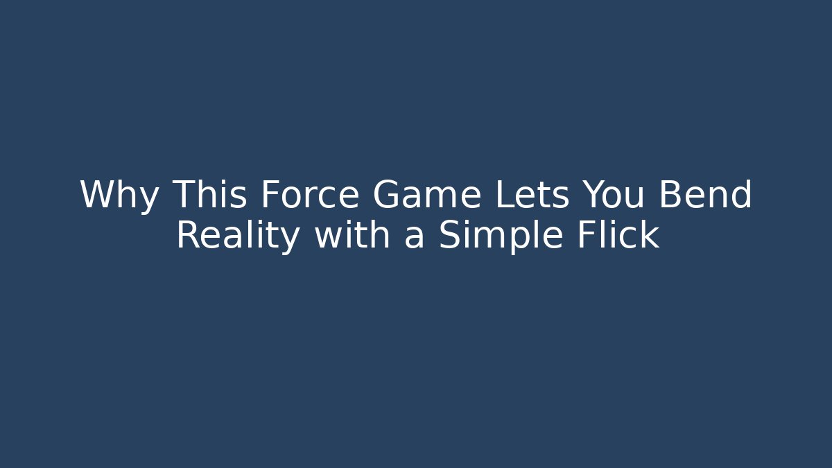 Why This Force Game Lets You Bend Reality with a Simple Flick
