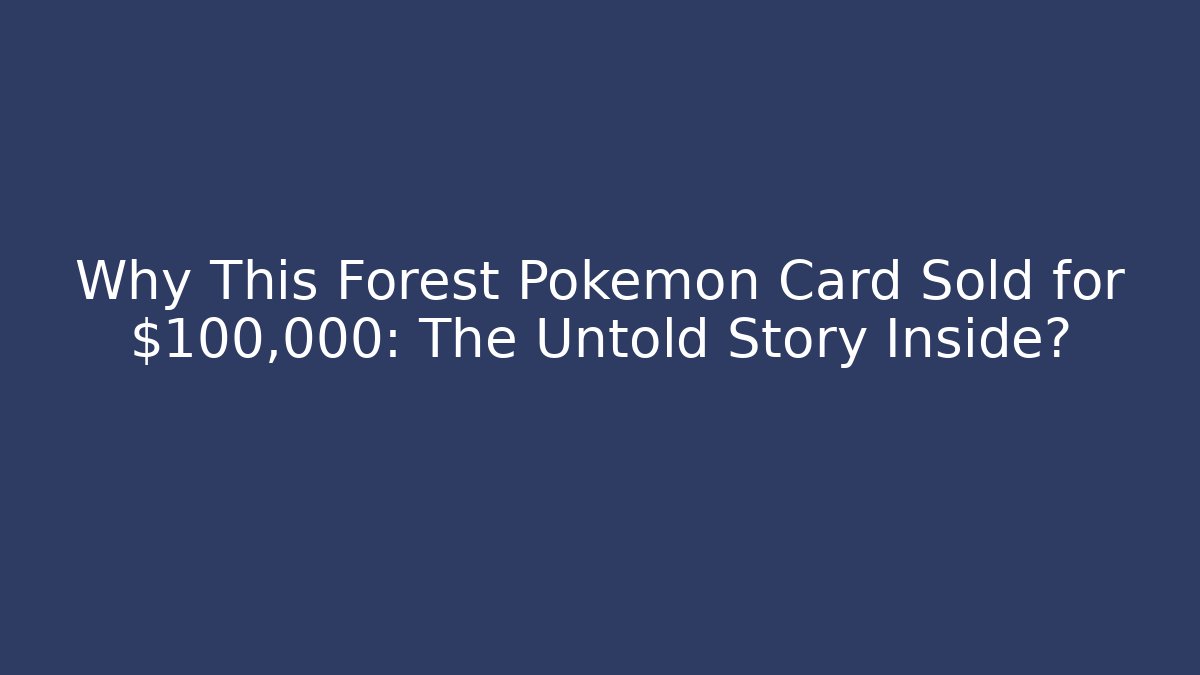 Why This Forest Pokémon Card Sold for $100,000: The Untold Story Inside?