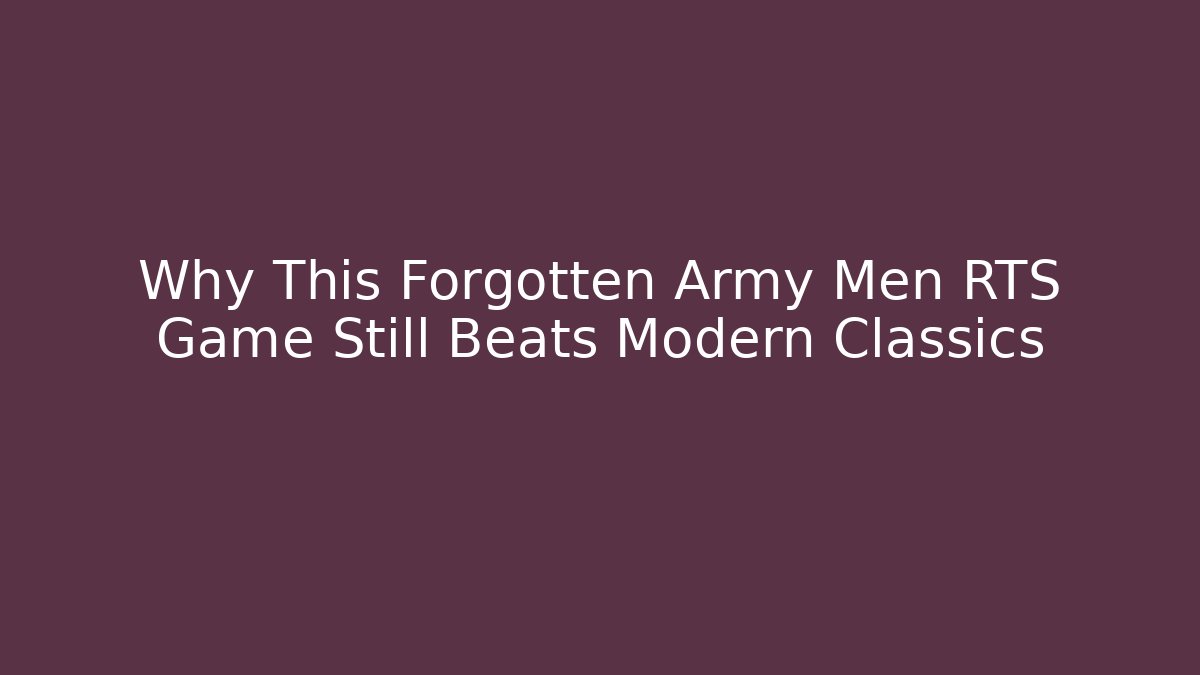 Why This Forgotten Army Men RTS Game Still Beats Modern Classics