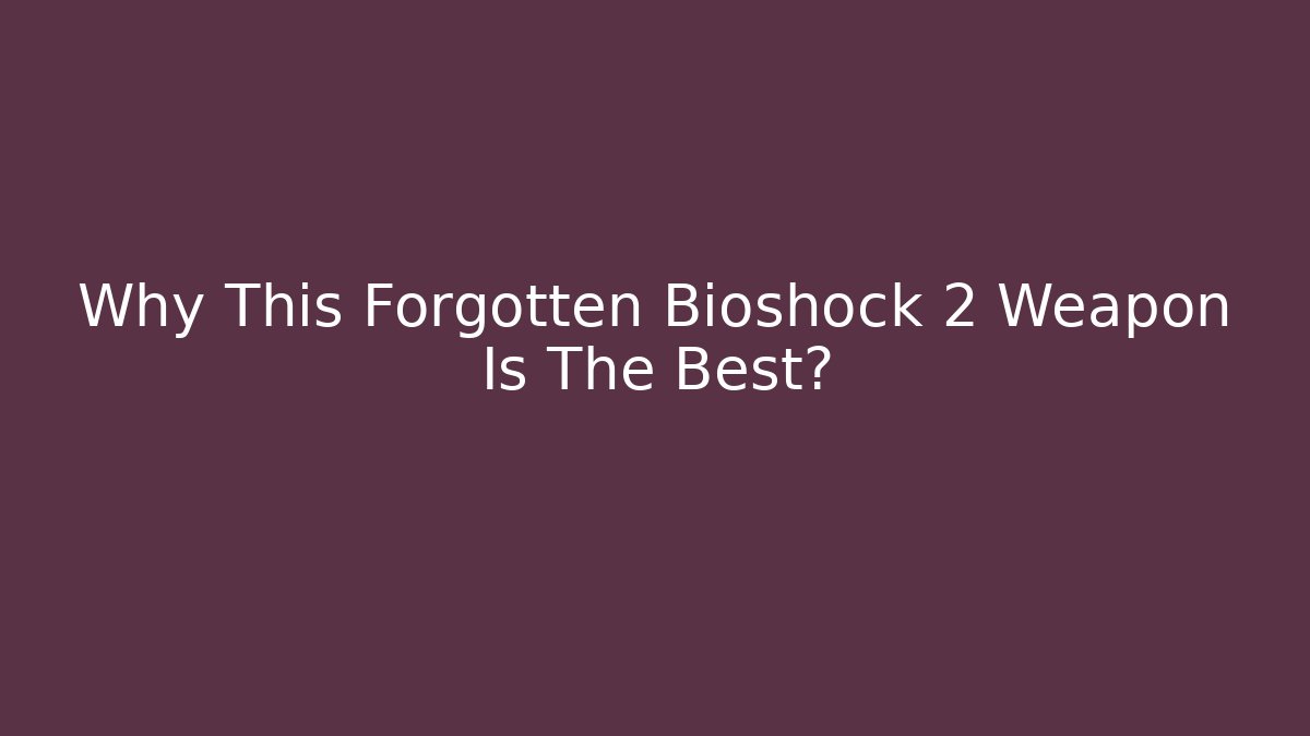 Why This Forgotten Bioshock 2 Weapon Is The Best?