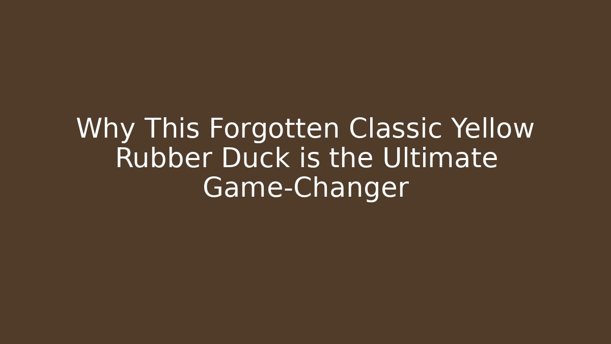 Why This Forgotten Classic Yellow Rubber Duck is the Ultimate Game-Changer