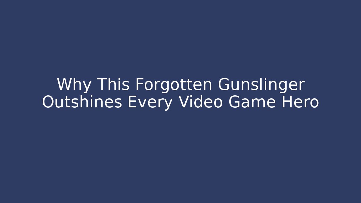 Why This Forgotten Gunslinger Outshines Every Video Game Hero