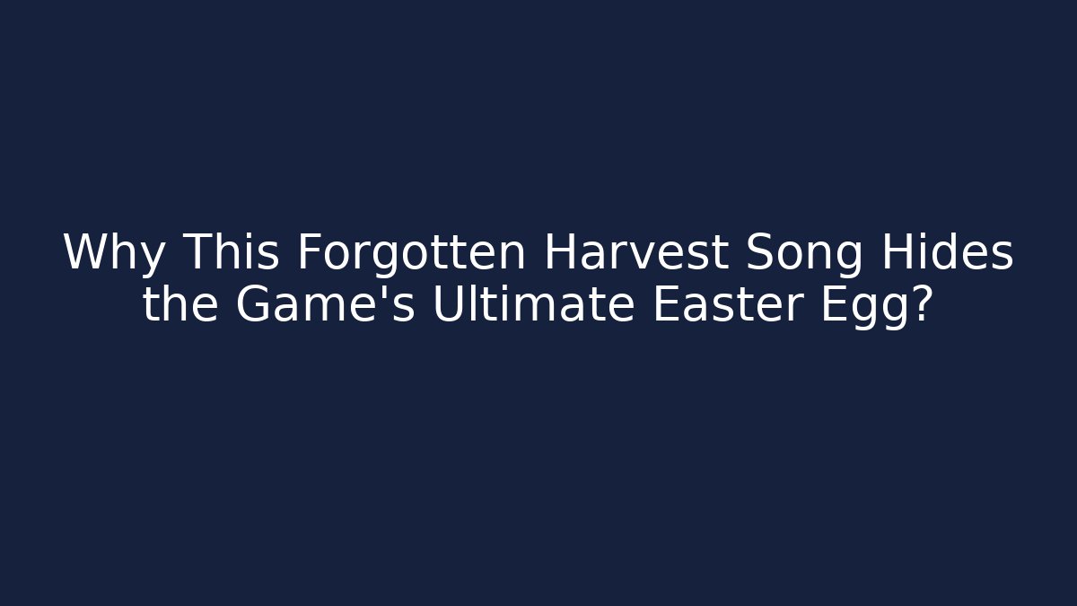 Why This Forgotten Harvest Song Hides the Game's Ultimate Easter Egg?