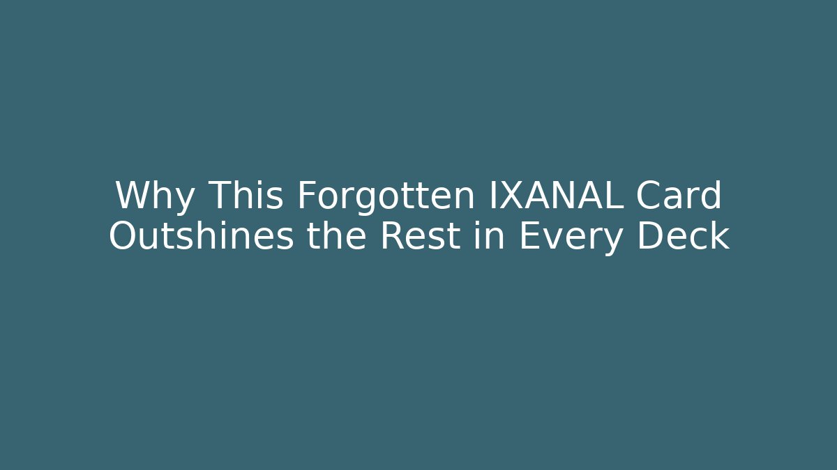 Why This Forgotten IXANAL Card Outshines the Rest in Every Deck