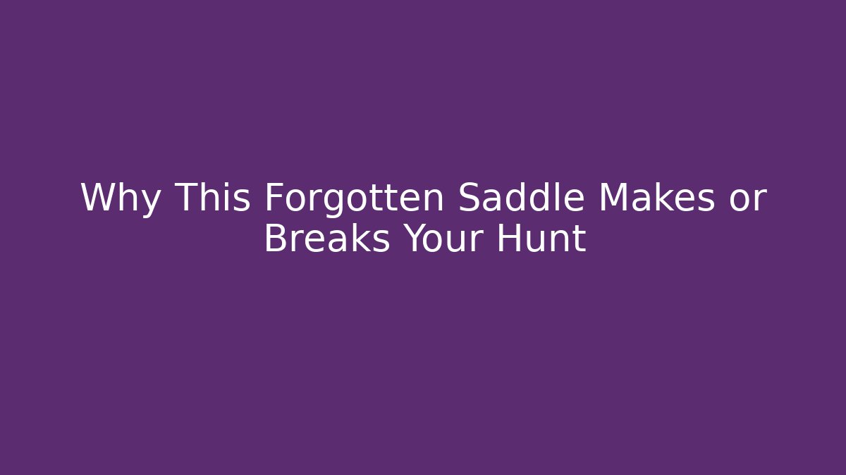 Why This Forgotten Saddle Makes or Breaks Your Hunt