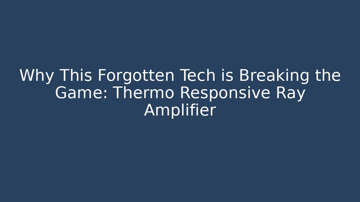 Why This Forgotten Tech is Breaking the Game: Thermo Responsive Ray Amplifier