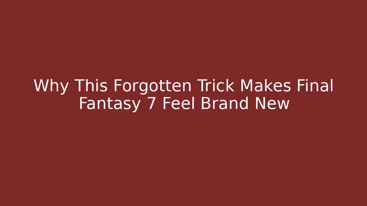 Why This Forgotten Trick Makes Final Fantasy 7 Feel Brand New
