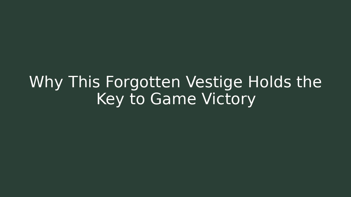 Why This Forgotten Vestige Holds the Key to Game Victory