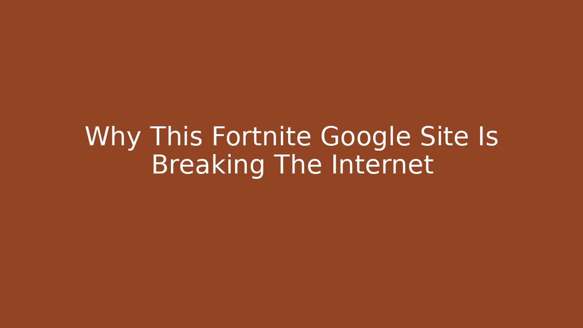 Why This Fortnite Google Site Is Breaking The Internet
